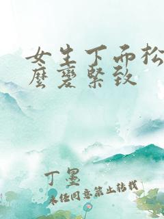 女生下面松了怎么变紧致