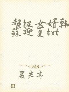 超级女婿韩三千苏迎夏txt