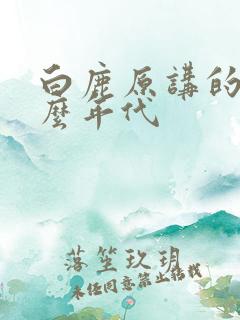 白鹿原讲的是什么年代