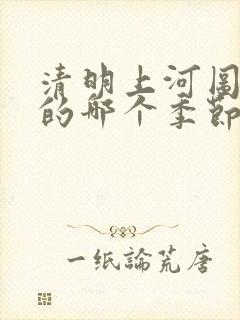 清明上河图描述的哪个季节