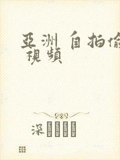 亚洲 自拍偷拍 视频