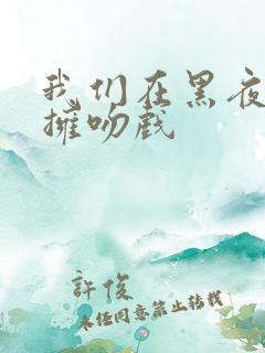 我们在黑夜中相拥吻戏