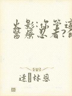 火影:你管这叫医疗忍者?的