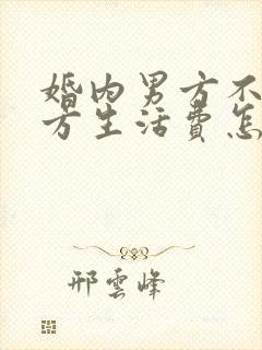 婚内男方不给女方生活费怎么办