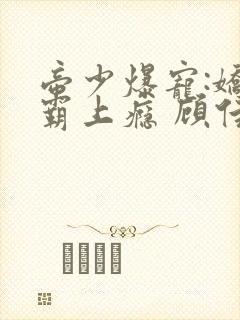 帝少爆宠:娇妻霸上瘾 顾佳期