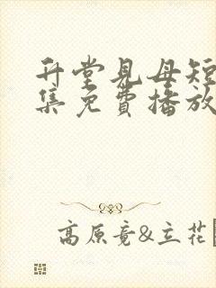 升堂见母短剧全集免费播放