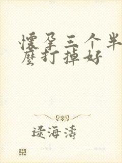 怀孕三个半月怎么打掉好