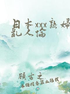 日本xxx熟妇乱人伦