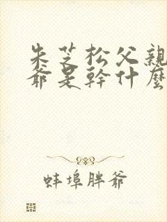 朱芝松父亲和爷爷是干什么的