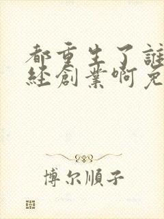 都重生了谁还正经创业啊免费阅读