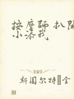 按摩师 扒开 小添我