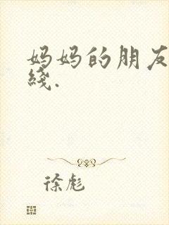 妈妈的朋友4在线.