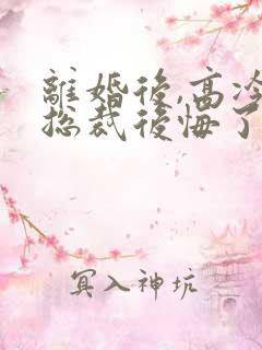 离婚后,高冷女总裁后悔了txt