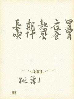 长期熬夜胃不好吃什么养胃