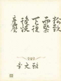 产后下面松弛怎么恢复紧致