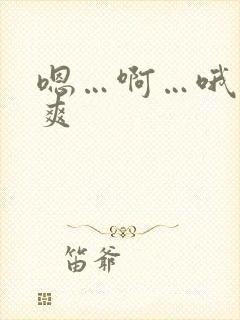 嗯…啊…哦…好爽