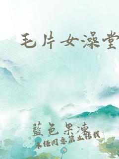 毛片女澡堂洗澡