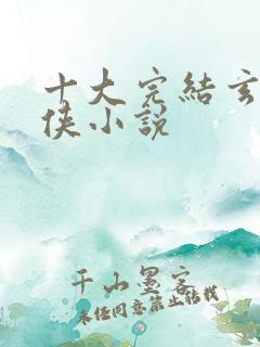 十大完结玄幻武侠小说