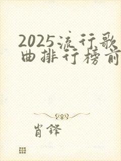 2025流行歌曲排行榜前十名有哪些