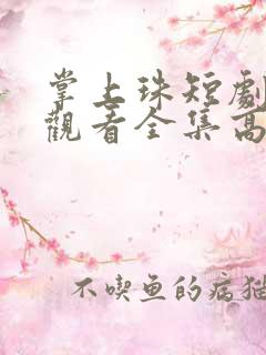 掌上珠短剧免费观看全集高清版