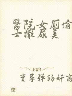 医院女厕偷拍护士撒尿美