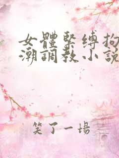 女体紧缚拘束高潮调教小说