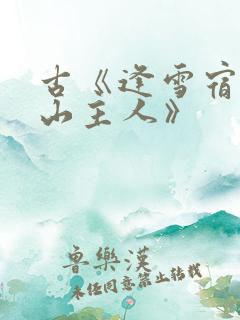 古《逢雪宿芙蓉山主人》