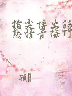 指尖传出的真挚热情青梅竹马是消防员2