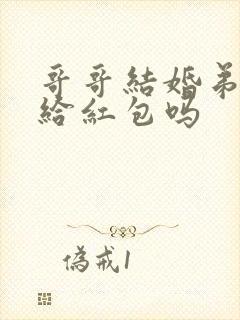 哥哥结婚弟弟要给红包吗