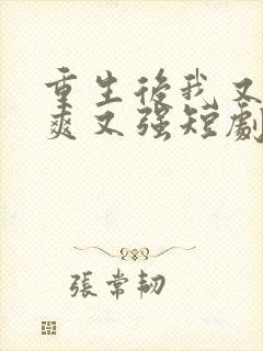 重生后我又飒又爽又强短剧免费观看全集