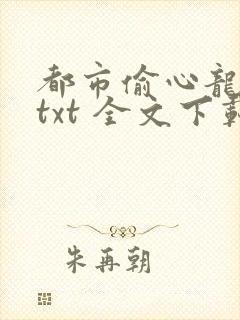 都市偷心龙爪手txt 全文下载