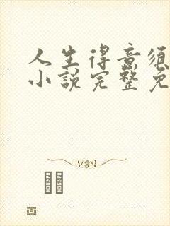 人生得意须尽欢小说完整免费阅读全文