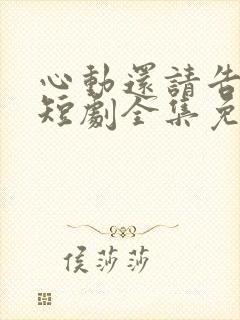 心动还请告诉我短剧全集免费播放