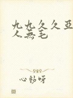 九九久久亚洲成人无毛
