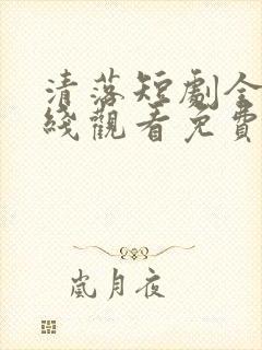 清落短剧全集在线观看免费