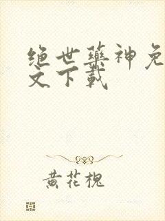 绝世药神免费全文下载