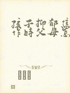 孩子抑郁焦虑发作时父母怎么做