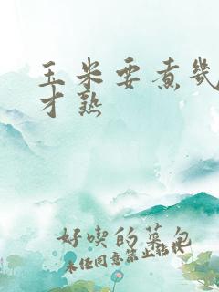 玉米要煮几分钟才熟