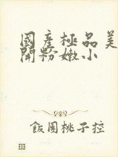 国产极品美女扒开粉嫩小