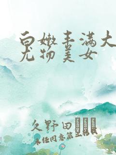 白嫩丰满大尺度尤物美女
