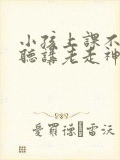 小孩上课不认真听讲老走神是缺什么吗