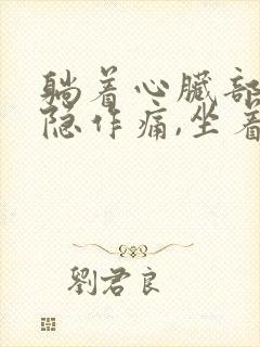 躺着心脏部位隐隐作痛,坐着就不疼了