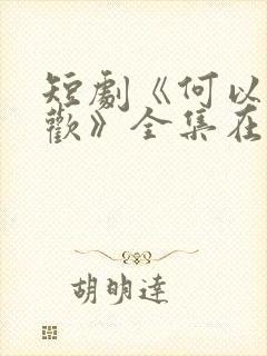 短剧《何以渡清欢》全集在线观看