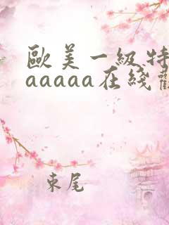 欧美一级特黄aaaaaa在线观看