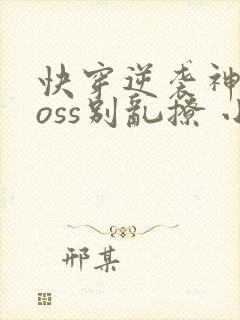 快穿逆袭神秘boss别乱撩 小说
