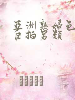 亚洲熟妇色自偷自拍另类