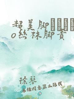 超美脚パンストo丝袜脚责