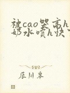 被cao哭高h奶水喷h快穿
