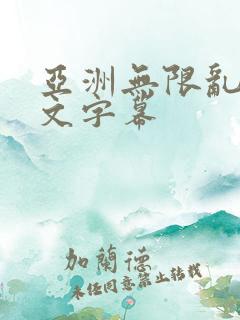 亚洲无限乱码中文字幕