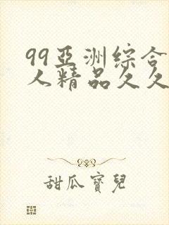 99亚洲综合成人精品久久久